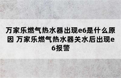 万家乐燃气热水器出现e6是什么原因 万家乐燃气热水器关水后出现e6报警